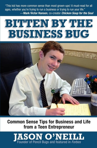 Bitten by the Business Bug Common Sense Tips for Business and Life from a Teen Entrepreneur