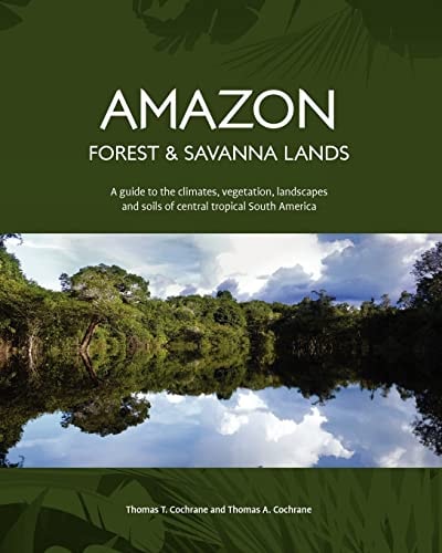 Amazon Forest and Savanna Lands A Guide to the Climates, Vegetation, Landscapes, and Soils of Central Tropical South America