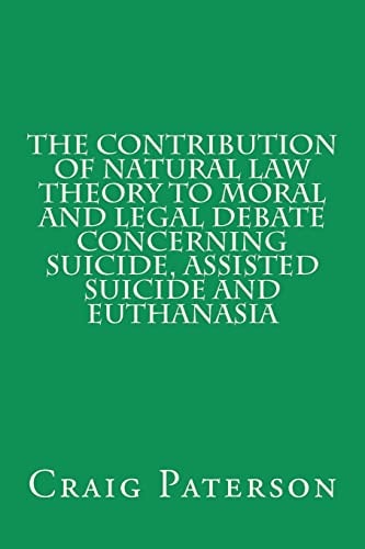The Contribution of Natural Law Theory to Moral and Legal Debate Concerning Suicide, Assisted Suicide, and Euthanasia