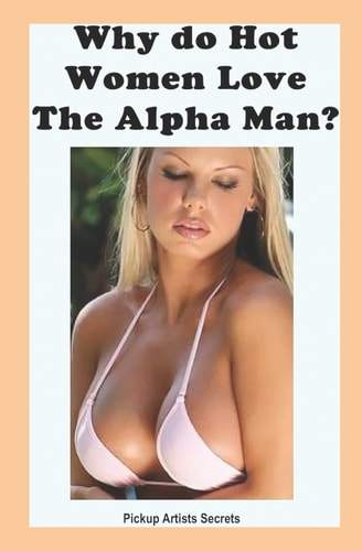 Why Do Hot Women Love The Alpha Man?