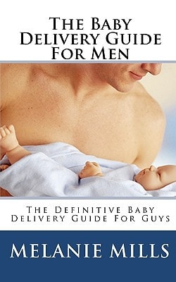 The Baby Delivery Guide For Men The Definitive Baby Delivery Guide For Guys