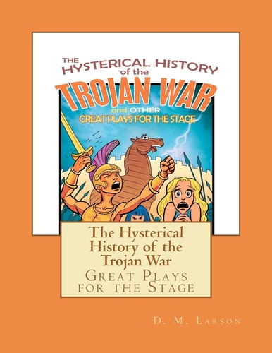 The Hysterical History of the Trojan War And Other Great Plays for the Stage