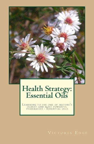 Health Strategy Essential Oils: Learning to Use One of Nature's Oldest and Most Powerful Pharmacies - Essential Oils