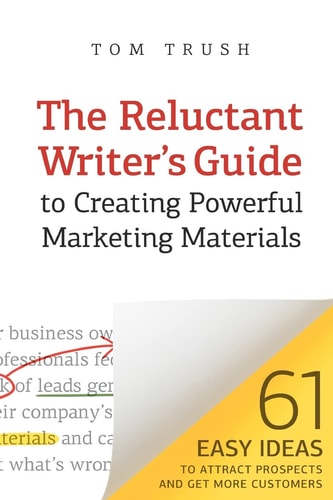 The Reluctant Writer's Guide to Creating Powerful Marketing Materials 61 Easy Ideas to Attract Prospects and Get More Customers