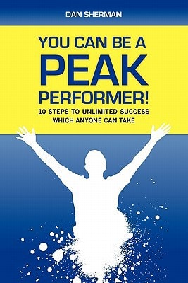 You Can Be a Peak Performer! 10 Steps to Unlimited Success Which Anyone Can Take