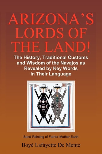 Arizona's Lords of the Land! The History, Traditional Customs and Wisdom of the Navajos as Revealed by Key Words in Their Language