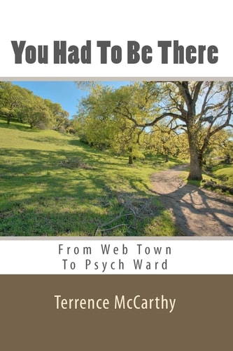 You Had to Be There From Web Town to Psych Ward - A Memoir