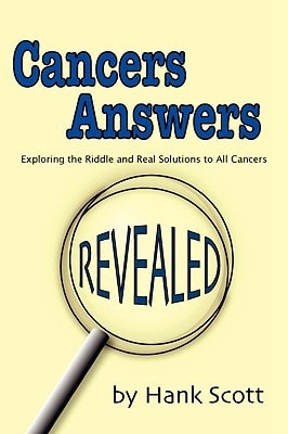 Cancers Answers Revealed Exploring the Riddle and Real Solutions to All Cancers