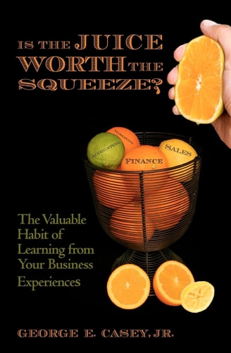 Is the Juice Worth the Squeeze The Valuable Habit of Learning from Your Business Experiences