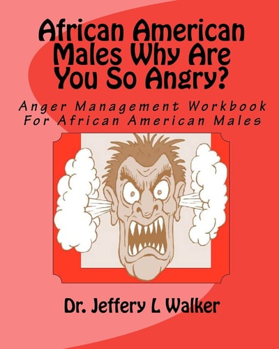 African American Males Why Are You So Angry? Anger Management Workbook For African American Males