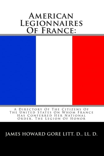 American Legionnaires Of France : A Directory Of The Citizens Of The United States On Whom France Has Conferred Her National Order, The Legion Of Honor