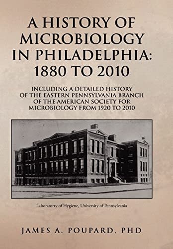 A History of Microbiology in Philadelphia 1880 to 2010 : Including a Detailed History of the Eastern Pennsylvania Branch of the American Society for Microbiology from 1920 to 2010