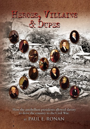 Heroes, Villains and Dupes How the Antebellum Presidents Allowed Slavery to Drive the Country to the Civil War