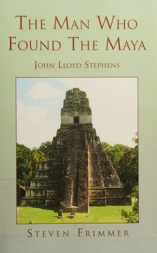 The Man Who Found the Maya John Lloyd Stephens