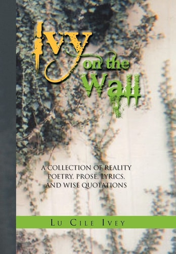 Ivy on the Wall A Collection of Reality Poetry, Prose, Lyrics, and Wise Quotations