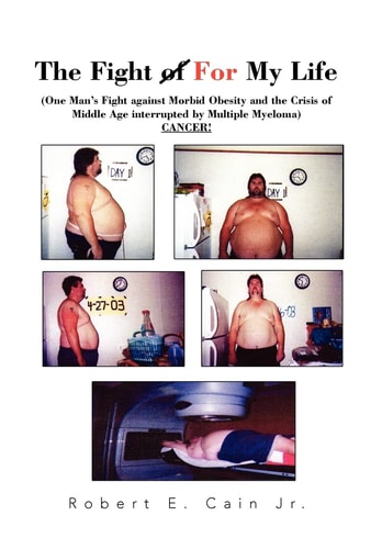 The Fight of for My Life One Man's Fight Against Morbid Obesity and the Crisis of Middle Age Interrupted by Multiple Myeloma CANCER!