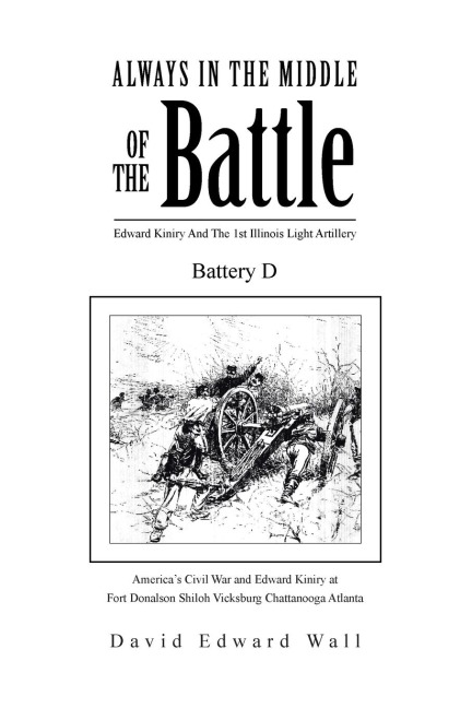 Always In The Middle Of The Battle: Edward Kiniry And The 1st Illinois Light Artillery Battery D: Edward Kiniry And The 1st Illinois Light Artillery Battery D