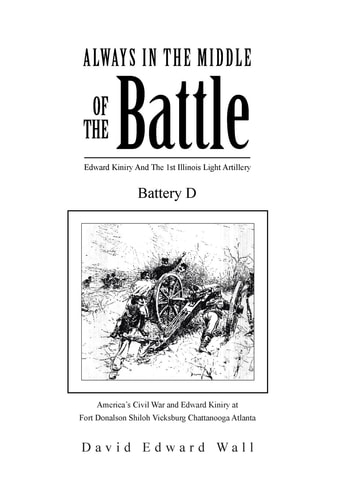 Always in the Middle of the Battle Edward Kiniry and the 1st Illinois Light Artillery Battery D