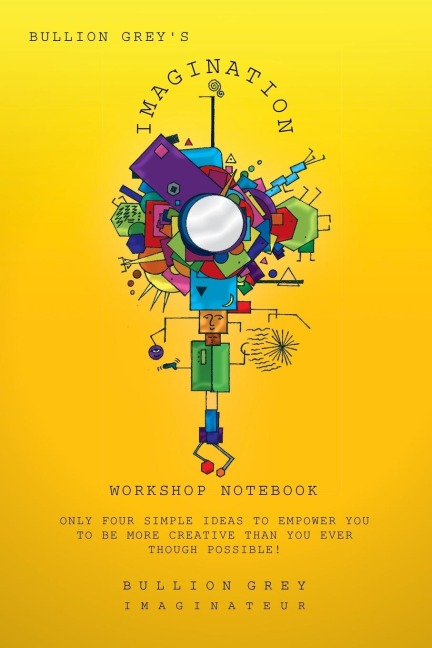Bullion Greys Imagination Workshop Notebook: Only Four Simple Ideas to Empower You to Be More Creative Than You Ever Though Possible!