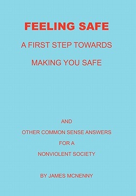 Feeling Safe A First Step Towards Making You Safe And Other Common Sense Answers for A Nonviolent Society