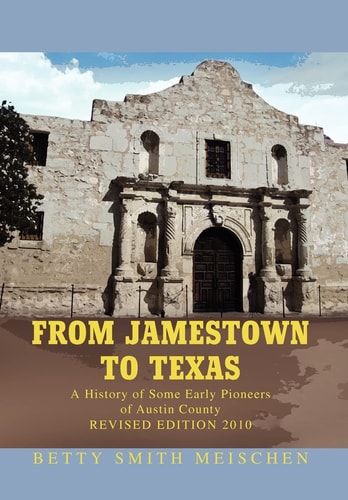 From Jamestown to Texas A History of Some Early Pioneers of Austin County, Texas, the Colonial Capitol of Texas