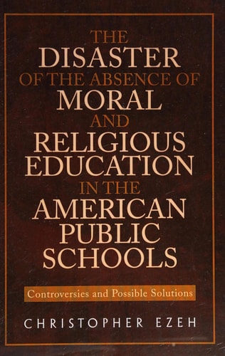 The Disaster of the Absence of Moral and Religious Education in the American Public Schools Controversies and Possible Solutions