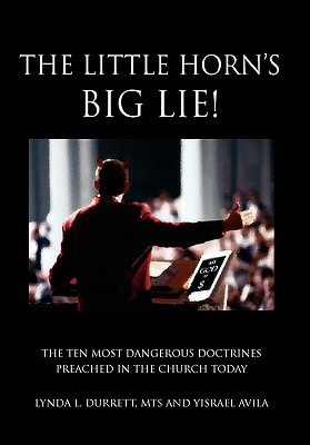 The Little Horn's Big Lie! The Ten Most Dangerous Doctrines Preached in the Church Today