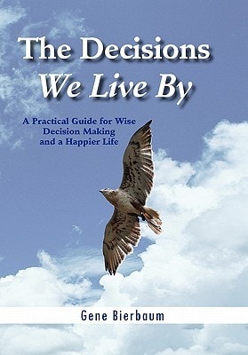The Decisions We Live By A Practical Guide for Wise Decision Making and A Happier Life