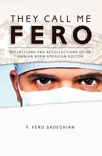 They Call Me Fero Reflections and Recollections of an Iranian-American Doctor