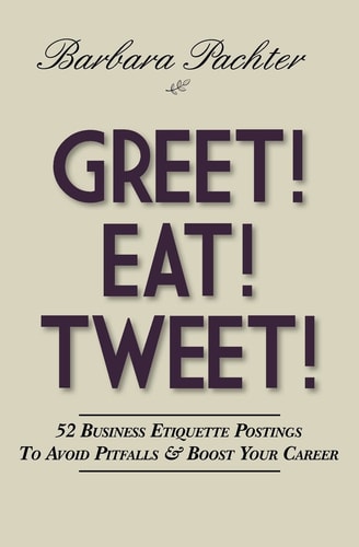 Greet! Eat! Tweet! 52 Business Etiquette Postings To Avoid Pitfalls and Boost Your Career