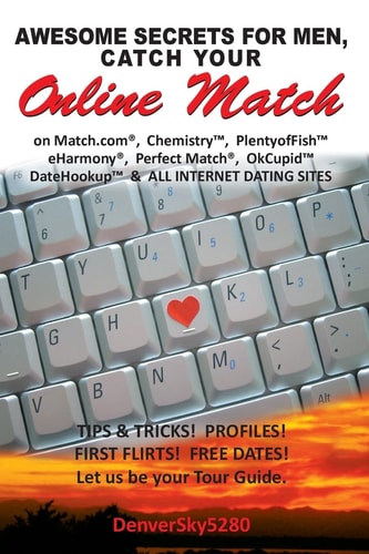 Awesome Secrets for Men, Catch Your Online Match On Match.com, Chemistry, PlentyofFish, EHarmony, Perfect Match, Okcupid, DateHookup, and All Internet Dating Sites