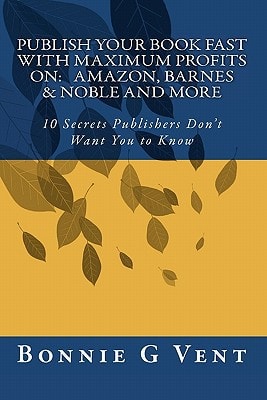 Publish Your Book Fast with Maximum Profits On - Amazon, Barnes and Noble and More 10 Secrets Publisher's Don't Want You to Know