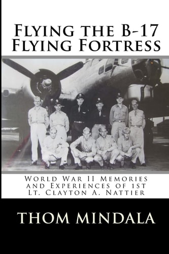 Flying the B-17 Flying Fortress Memories and Reflections of Clayton Nattier
