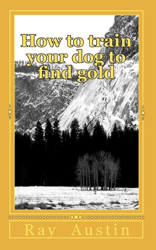 How to Train Your Dog to Find Gold Training Your Dog to Find Precious Metals