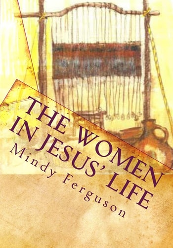 The Women in Jesus' Life Exploring the Lives of the Women Jesus Encountered During His Life and Ministry