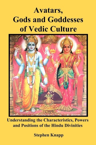 Avatars, Gods and Goddesses of Vedic Culture Understanding the Characteristics, Powers and Positions of the Hindu Divinities
