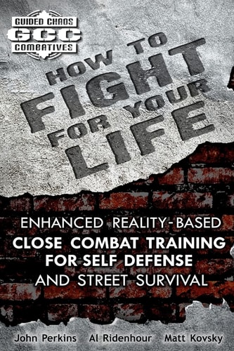 How to Fight for Your Life Enhanced Reality-Based Close Combat Training for Self-Defense and Street Survival