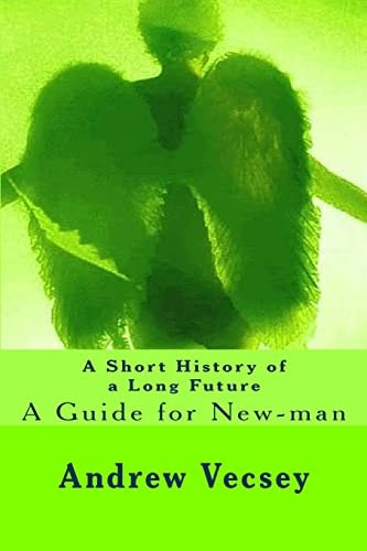 A Short History of a Long Future A Guide for New-man