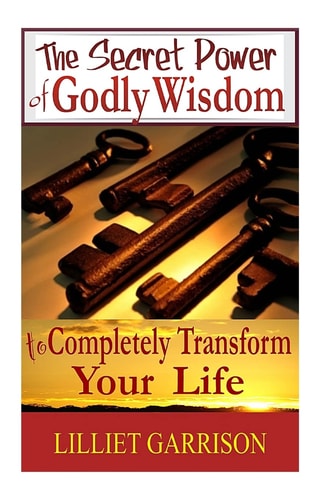 The Secret Power of Godly Wisdom To Completely Transform Your Life