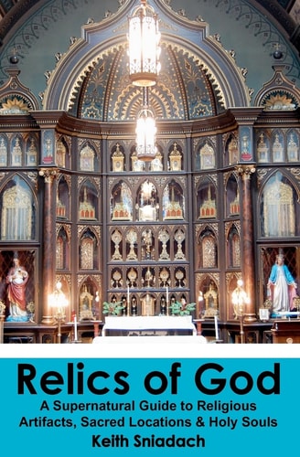 Relics of God A Supernatural Guide to Religious Artifacts, Sacred Locations & Holy Souls