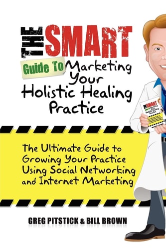 The Smart Guide To Marketing Your Holistic Healing Practice The Ultimate Guide to Growing Your Practice Using Social Networking and Internet Marketing