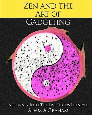Zen and the Art of Gadgeting A Journey Into the Live Foods Lifestyle