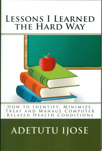 Lessons I Learned the Hard Way How to Identify, Minimize, Treat and Manage Computer Related Health Conditions