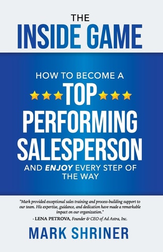 The Inside Game How to Become a Top Performing Sales Person and Enjoy Every Step of the Way
