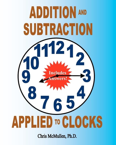 Addition and Subtraction Applied to Clocks An Arithmetic Workbook to Practice Adding and Subtracting Hours and Minutes to and from Time