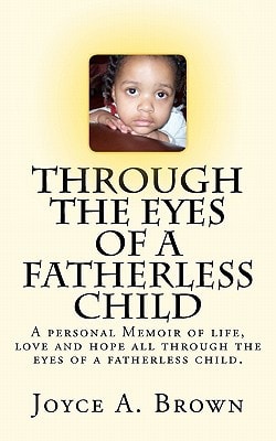Through the Eyes of a Fatherless Child A Personal Memoir of Lifes Struggles, Love and Hope All Through the Eyes of a Fatherless Child