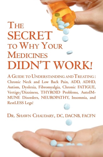 The SECRET to Why Your Medicines DIDN't WORK! A Guide to Understanding and Treating : Chronic Neck and Low Back Pain, ADD, ADHD, Autism, Dyslexia, Fibromyalgia, Chronic FATIGUE, Vertigo/Dizziness, THYROID Problems, AutoIMMUNE Disorders, NEUROPATHY, Insomn