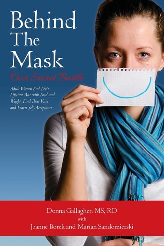 Behind the Mask: Our Secret Battle Adult Women End Their Lifetime War with Food and Weight, Find Their Voice and Learn Self-Acceptance