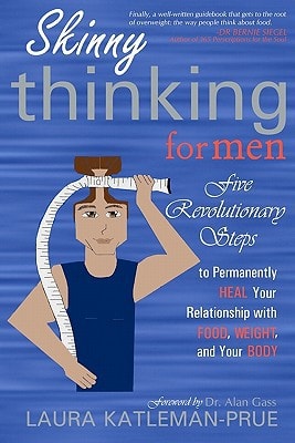 Skinny Thinking For Men Five Revolutionary Steps to Permanently Heal Your Relationship with Food, Weight, and Your Body