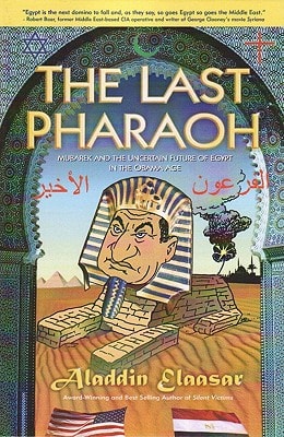The Last Pharaoh Mubarak and the Uncertain Future of Egypt in the Obama Age